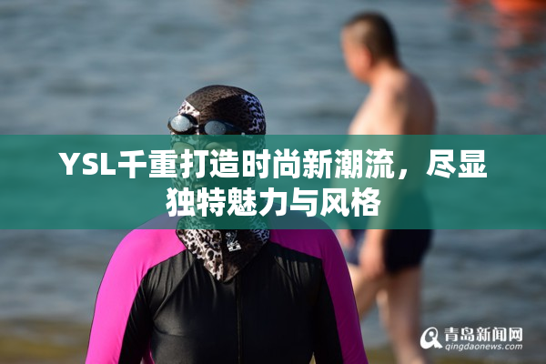 YSL千重打造时尚新潮流，尽显独特魅力与风格