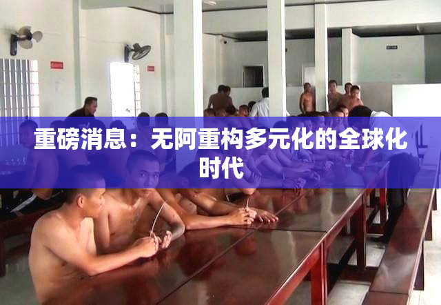 重磅消息：无阿重构多元化的全球化时代
