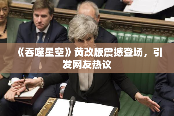 《吞噬星空》黄改版震撼登场，引发网友热议