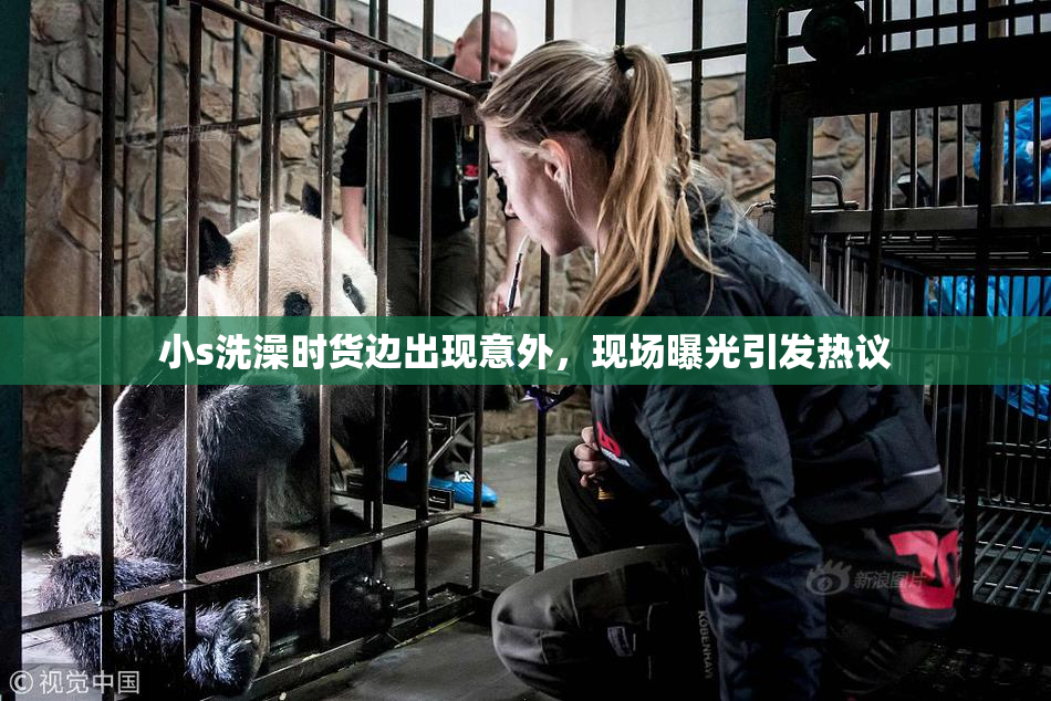 小s洗澡时货边出现意外，现场曝光引发热议