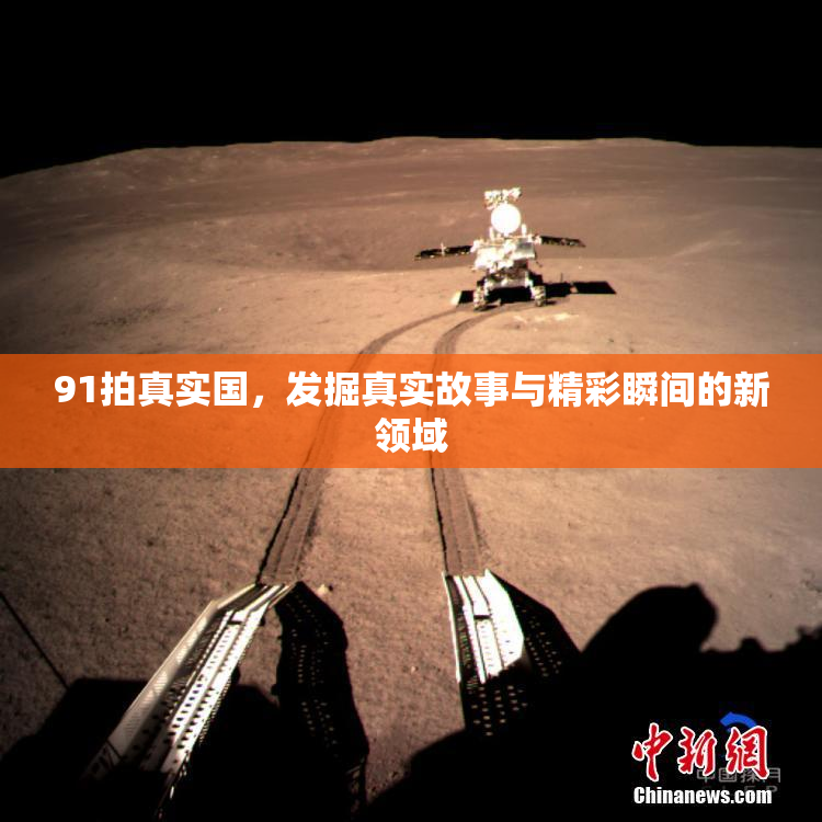 91拍真实国，发掘真实故事与精彩瞬间的新领域