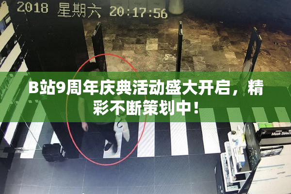 B站9周年庆典活动盛大开启，精彩不断策划中！