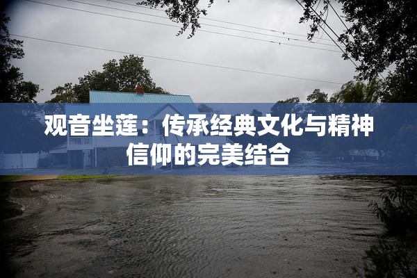 观音坐莲：传承经典文化与精神信仰的完美结合
