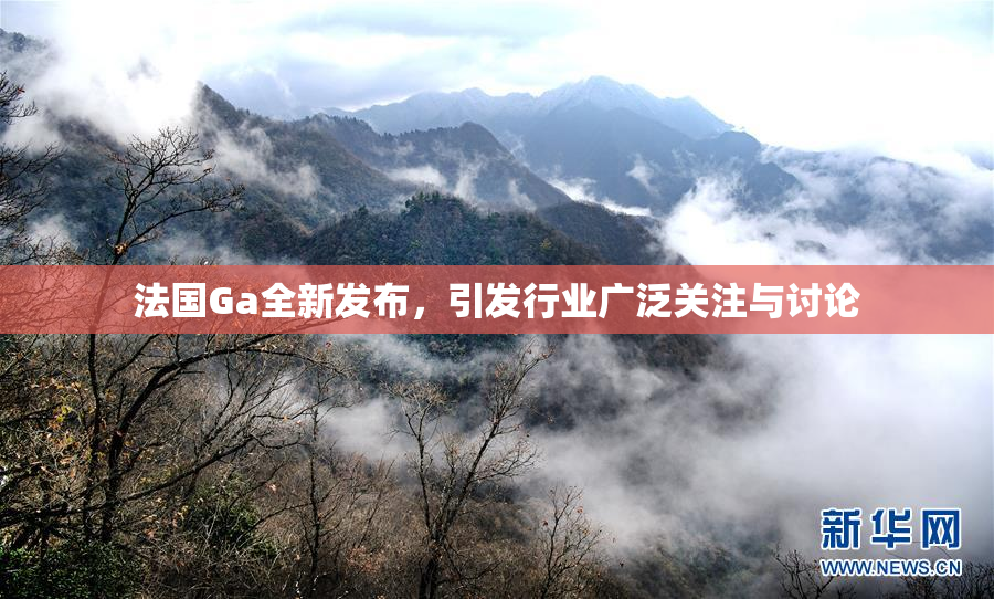 法国Ga全新发布，引发行业广泛关注与讨论