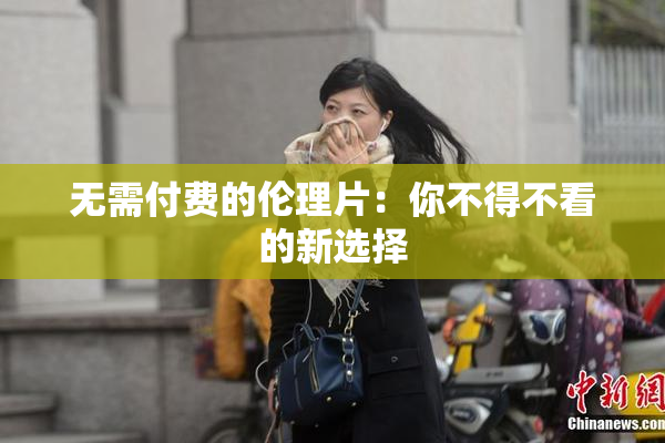 无需付费的伦理片：你不得不看的新选择