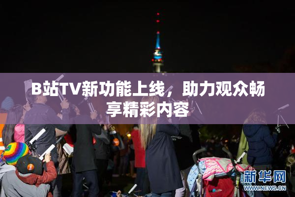 B站TV新功能上线，助力观众畅享精彩内容