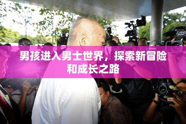 男孩进入男士世界，探索新冒险和成长之路