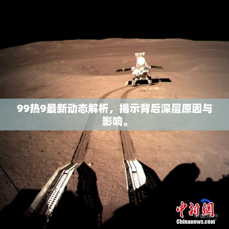 99热9最新动态解析，揭示背后深层原因与影响。