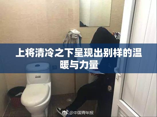 上将清冷之下呈现出别样的温暖与力量