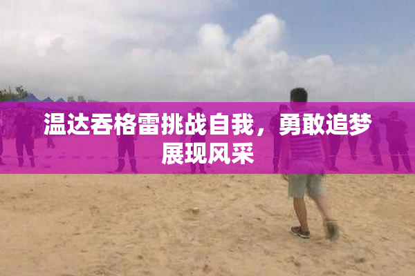 温达吞格雷挑战自我，勇敢追梦展现风采