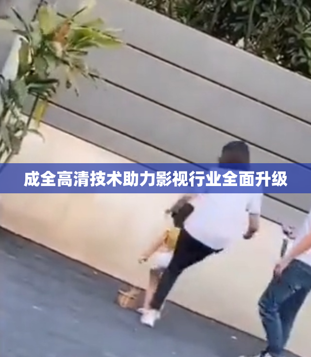 成全高清技术助力影视行业全面升级