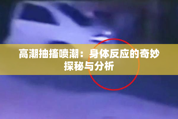 高潮抽搐喷潮：身体反应的奇妙探秘与分析