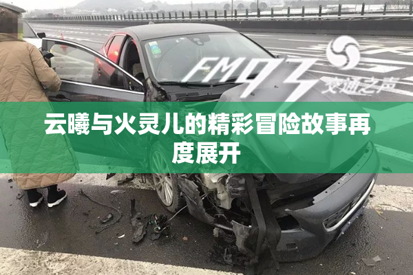 云曦与火灵儿的精彩冒险故事再度展开