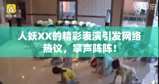 人妖XX的精彩表演引发网络热议，掌声阵阵！