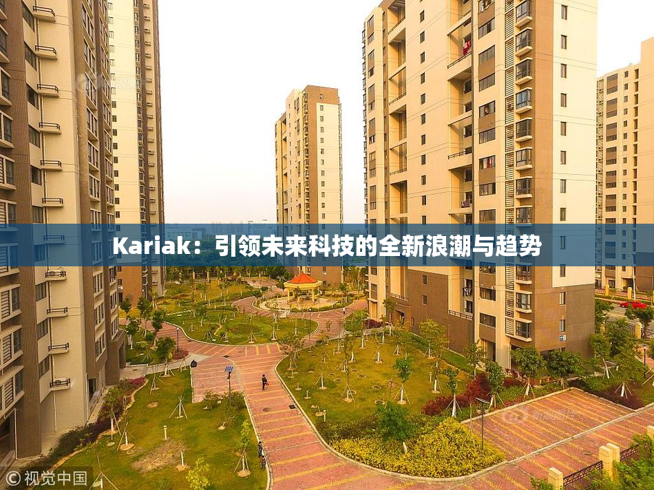 Kariak：引领未来科技的全新浪潮与趋势