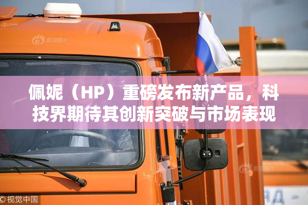 佩妮（HP）重磅发布新产品，科技界期待其创新突破与市场表现
