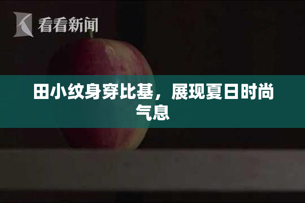 田小纹身穿比基，展现夏日时尚气息