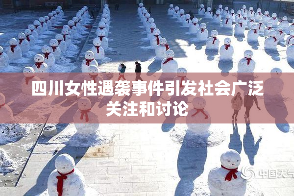 四川女性遇袭事件引发社会广泛关注和讨论