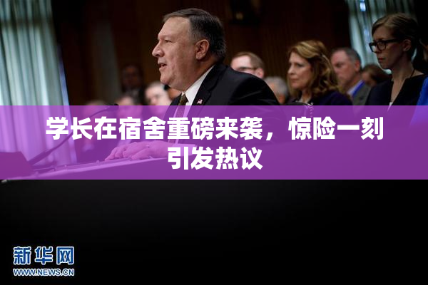 学长在宿舍重磅来袭，惊险一刻引发热议