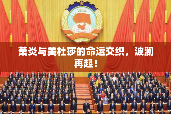 萧炎与美杜莎的命运交织，波澜再起！