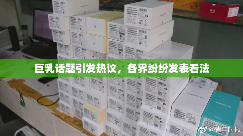 巨乳话题引发热议，各界纷纷发表看法