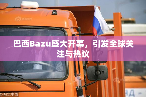 巴西Bazu盛大开幕，引发全球关注与热议