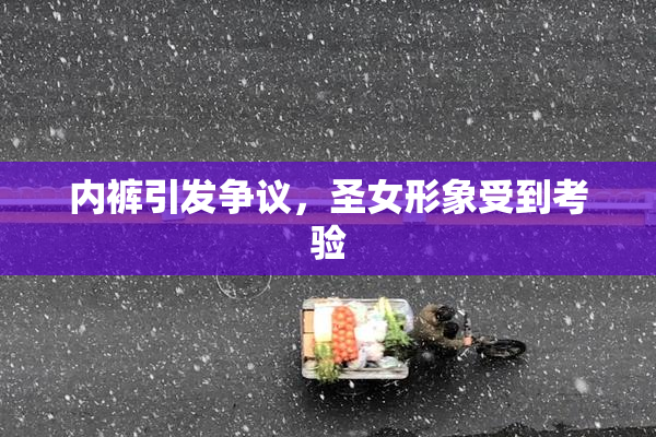 内裤引发争议，圣女形象受到考验