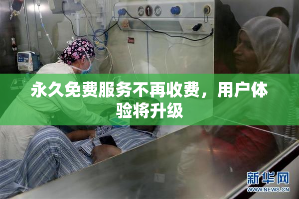 永久免费服务不再收费，用户体验将升级