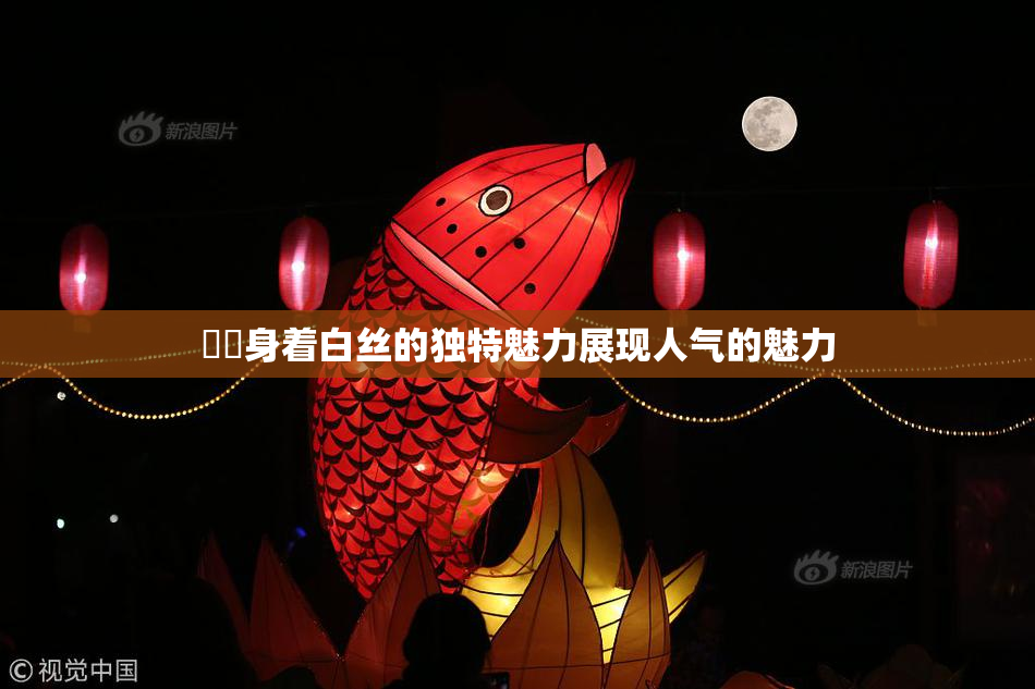 妺妺身着白丝的独特魅力展现人气的魅力