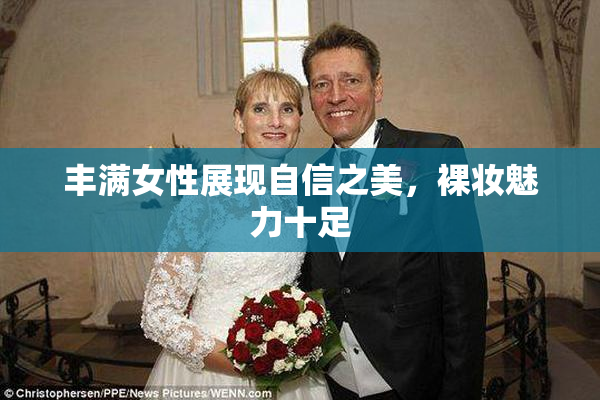 丰满女性展现自信之美，裸妆魅力十足