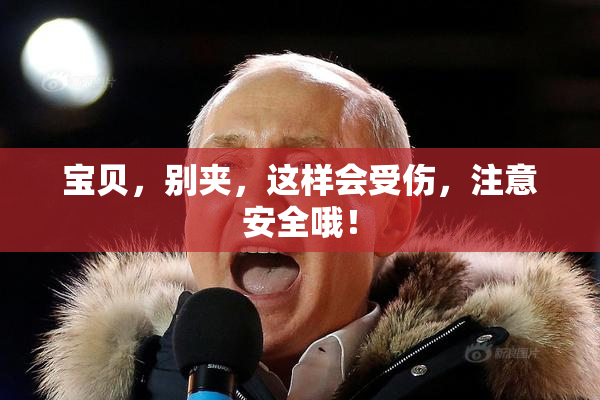 宝贝，别夹，这样会受伤，注意安全哦！