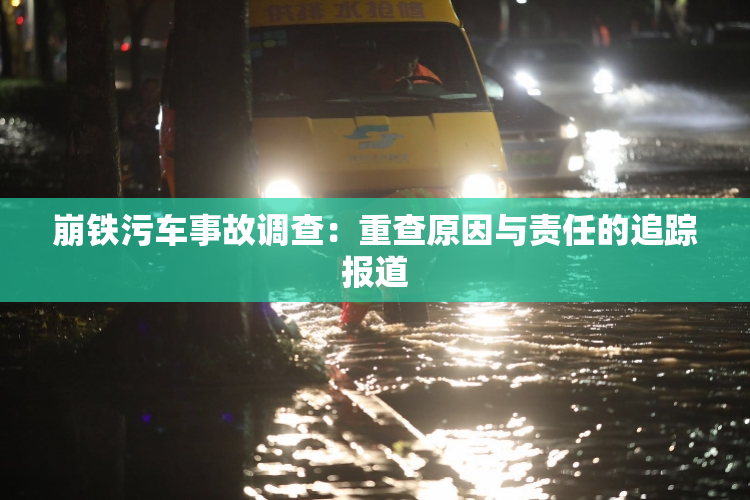 崩铁污车事故调查：重查原因与责任的追踪报道
