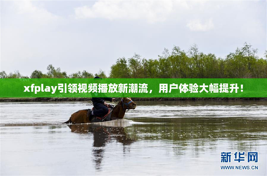 xfplay引领视频播放新潮流，用户体验大幅提升！