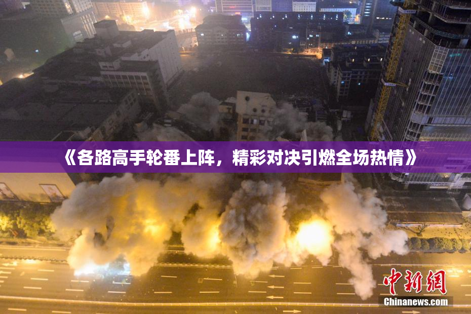 《各路高手轮番上阵，精彩对决引燃全场热情》