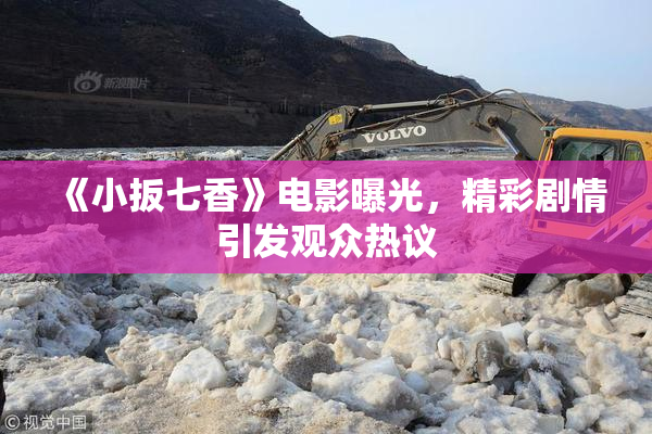 《小扳七香》电影曝光，精彩剧情引发观众热议