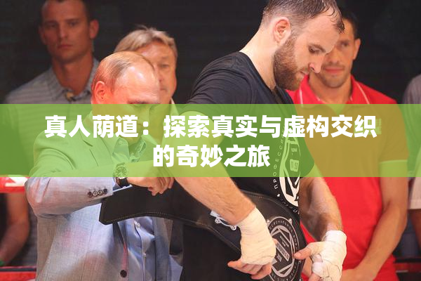 真人荫道：探索真实与虚构交织的奇妙之旅