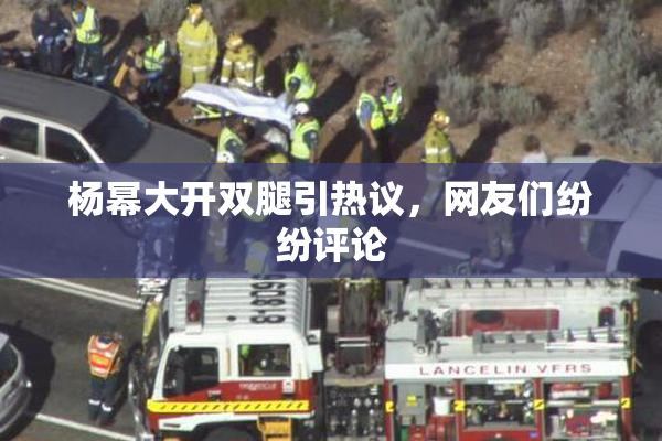杨幂大开双腿引热议，网友们纷纷评论