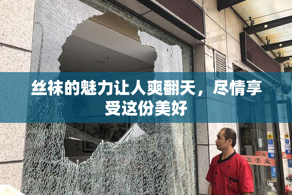 丝袜的魅力让人爽翻天，尽情享受这份美好