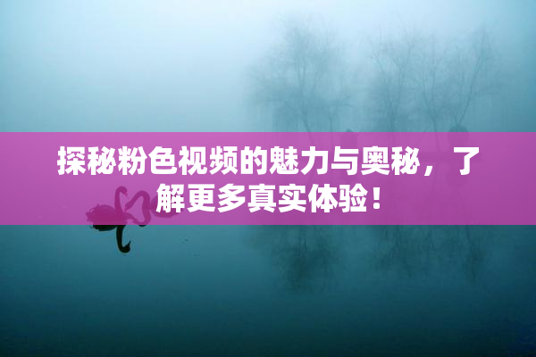 探秘粉色视频的魅力与奥秘，了解更多真实体验！