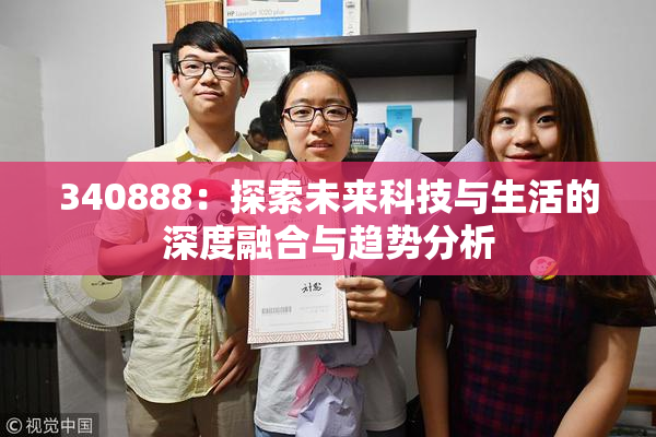 340888：探索未来科技与生活的深度融合与趋势分析