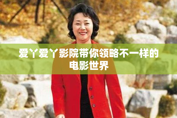爱丫爱丫影院带你领略不一样的电影世界