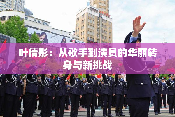 叶倩彤：从歌手到演员的华丽转身与新挑战