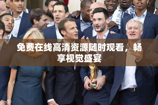 免费在线高清资源随时观看，畅享视觉盛宴