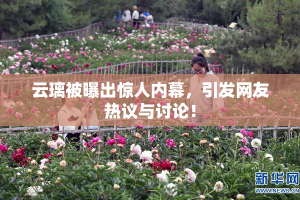云璃被曝出惊人内幕，引发网友热议与讨论！