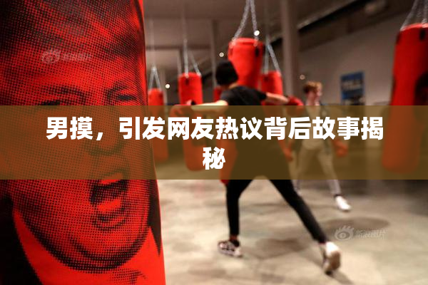男摸，引发网友热议背后故事揭秘