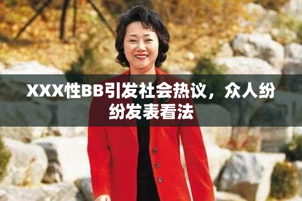 XXX性BB引发社会热议，众人纷纷发表看法