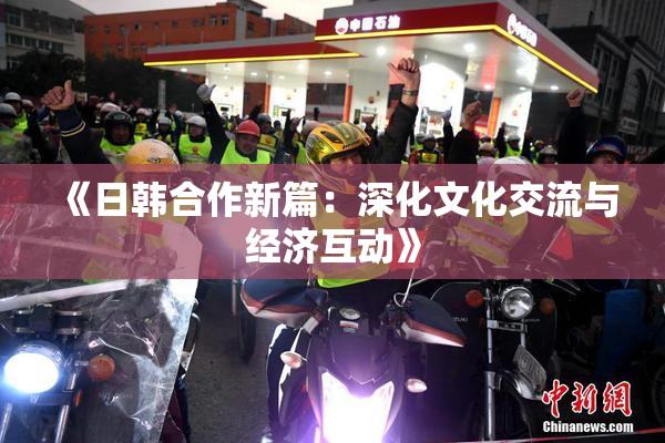 《日韩合作新篇：深化文化交流与经济互动》