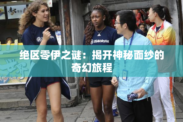 绝区零伊之谜：揭开神秘面纱的奇幻旅程