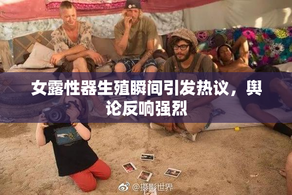 女露性器生殖瞬间引发热议，舆论反响强烈