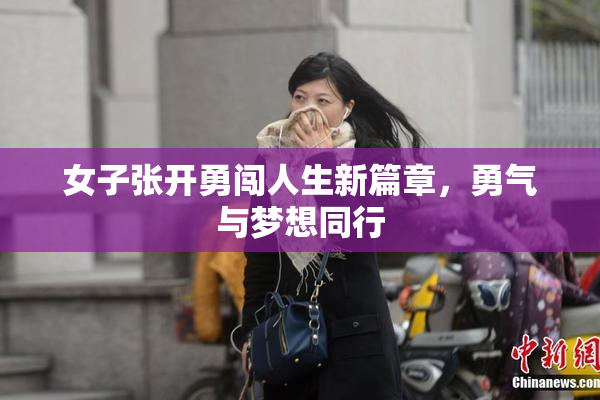 女子张开勇闯人生新篇章，勇气与梦想同行